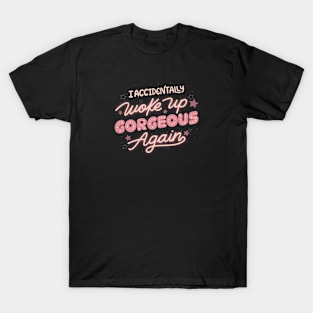 I Accidentally Woke Up Gorgeous Again by Tobe Fonseca T-Shirt